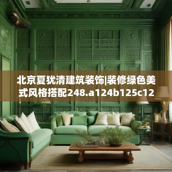 北京夏犹清建筑装饰|装修绿色美式风格搭配248.a124b125c128fgy.135xczxv