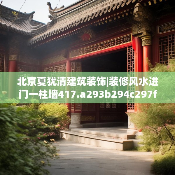 北京夏犹清建筑装饰|装修风水进门一柱墙417.a293b294c297fgy.304uyk
