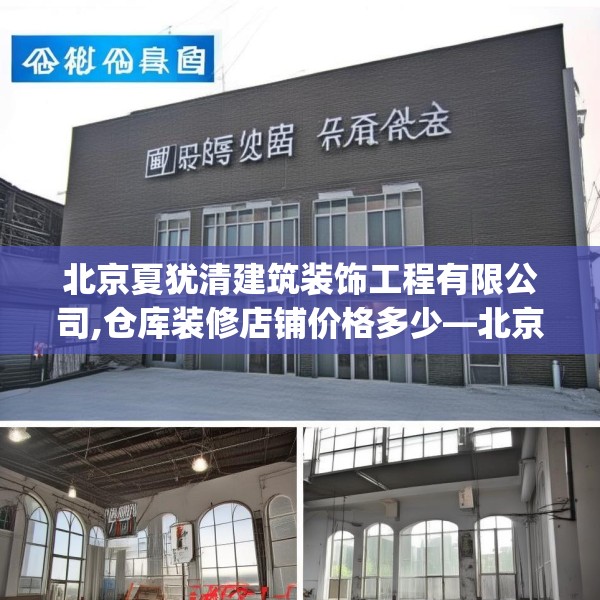 北京夏犹清建筑装饰工程有限公司,仓库装修店铺价格多少—北京夏犹清建筑装饰工程有限公司323.a199b200c203fgy.210bnbn