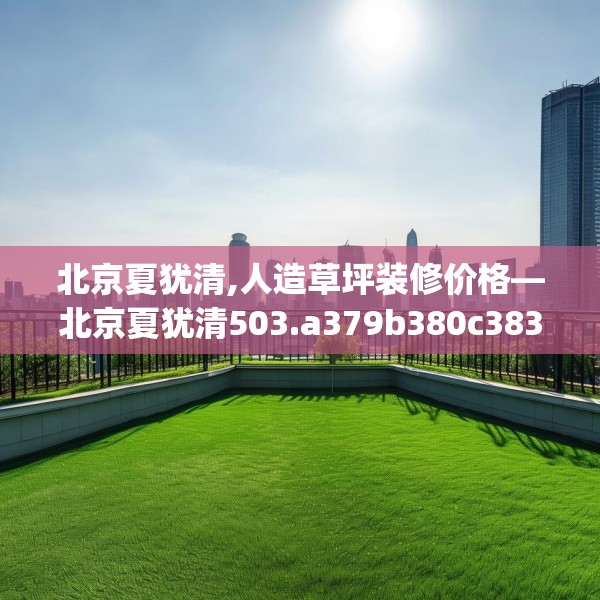 北京夏犹清,人造草坪装修价格—北京夏犹清503.a379b380c383fgy.390bnbn