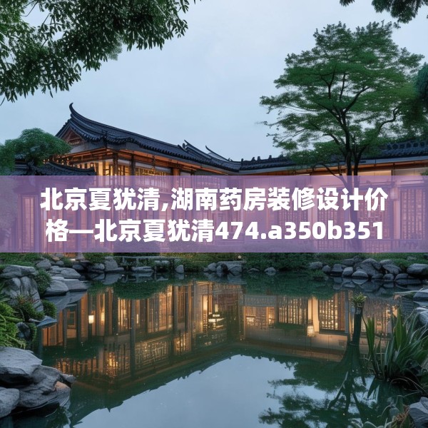 北京夏犹清,湖南药房装修设计价格—北京夏犹清474.a350b351c354fgy.361dsfds