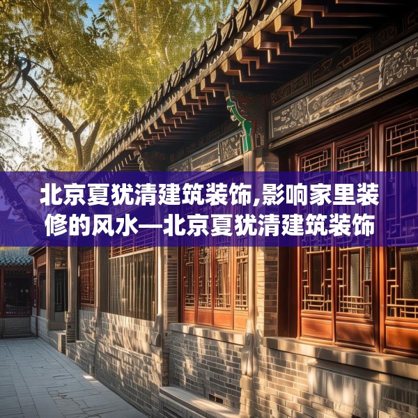 北京夏犹清建筑装饰,影响家里装修的风水—北京夏犹清建筑装饰378.a254b255c258fgy.265nbn