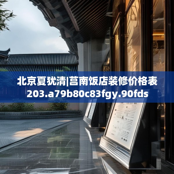 北京夏犹清|莒南饭店装修价格表203.a79b80c83fgy.90fds