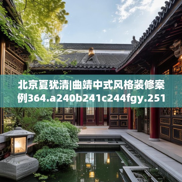 北京夏犹清|曲靖中式风格装修案例364.a240b241c244fgy.251htyj