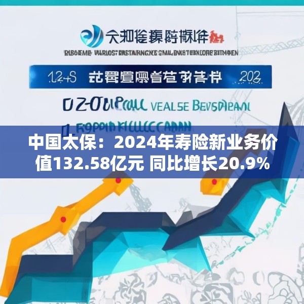 中国太保：2024年寿险新业务价值132.58亿元 同比增长20.9%
