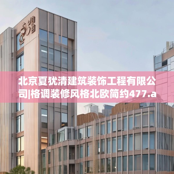 北京夏犹清建筑装饰工程有限公司|格调装修风格北欧简约477.a353b354c357fgy.364fghfd