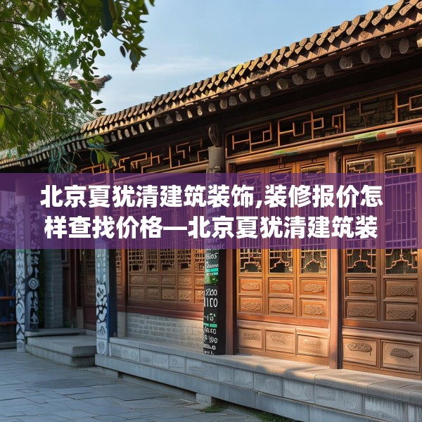 北京夏犹清建筑装饰,装修报价怎样查找价格—北京夏犹清建筑装饰226.a102b103c106fgy.113sdA