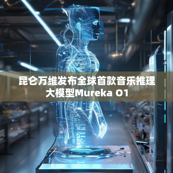 昆仑万维发布全球首款音乐推理大模型Mureka O1