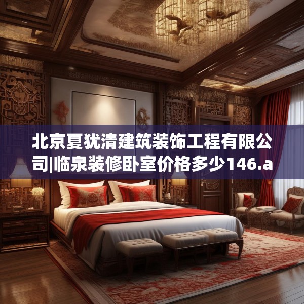 北京夏犹清建筑装饰工程有限公司|临泉装修卧室价格多少146.a22b23c26fgy.3376683