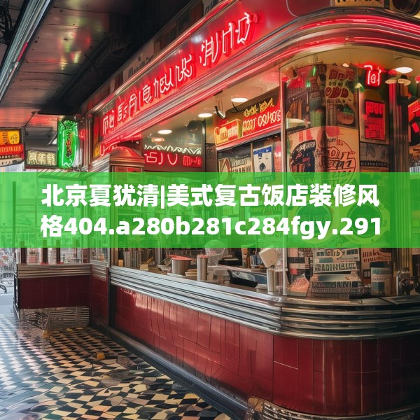 北京夏犹清|美式复古饭店装修风格404.a280b281c284fgy.291wew