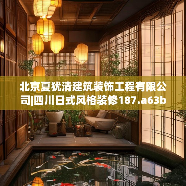 北京夏犹清建筑装饰工程有限公司|四川日式风格装修187.a63b64c67fgy.74fdsfds