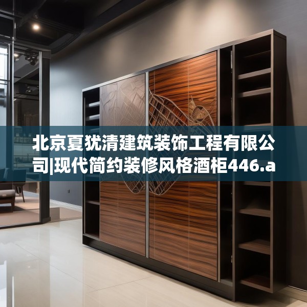 北京夏犹清建筑装饰工程有限公司|现代简约装修风格酒柜446.a322b323c326fgy.333xczxv