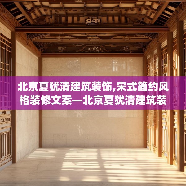 北京夏犹清建筑装饰,宋式简约风格装修文案—北京夏犹清建筑装饰440.a316b317c320fgy.327wew