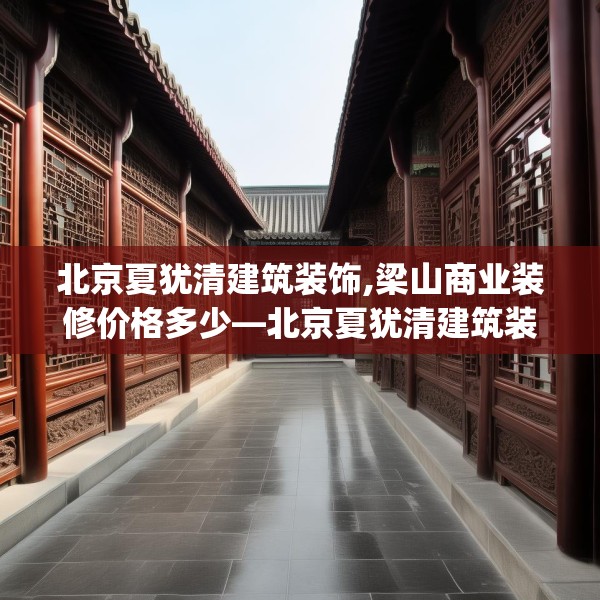 北京夏犹清建筑装饰,梁山商业装修价格多少—北京夏犹清建筑装饰506.a382b383c386fgy.39376663