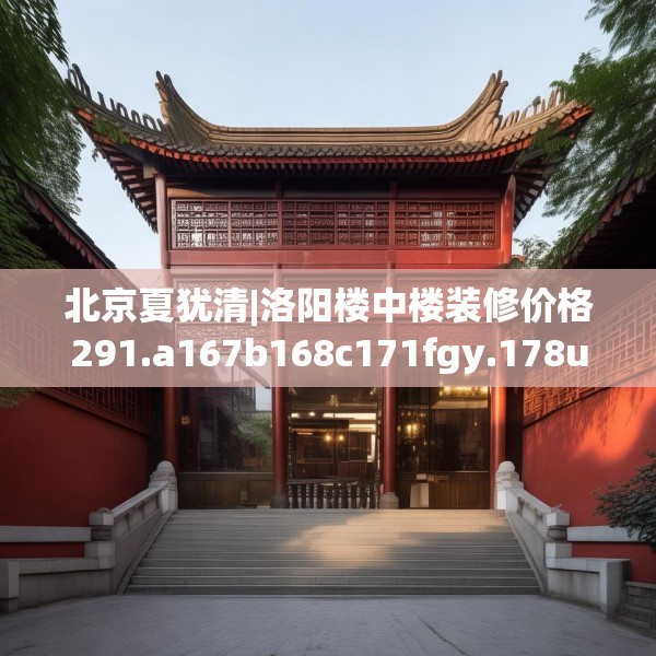 北京夏犹清|洛阳楼中楼装修价格291.a167b168c171fgy.178uyk