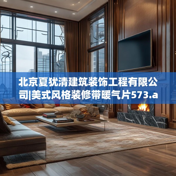 北京夏犹清建筑装饰工程有限公司|美式风格装修带暖气片573.a449b450c453fgy.460fhsg