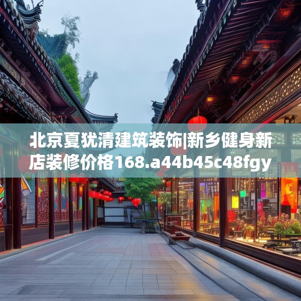 北京夏犹清建筑装饰|新乡健身新店装修价格168.a44b45c48fgy.55dsfds