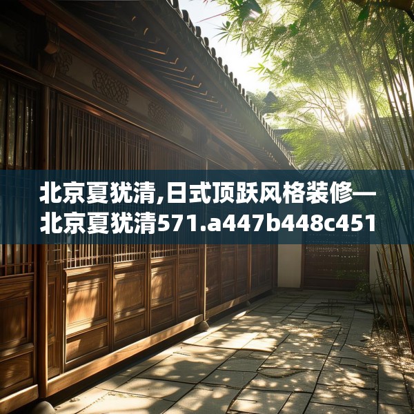 北京夏犹清,日式顶跃风格装修—北京夏犹清571.a447b448c451fgy.458poiy