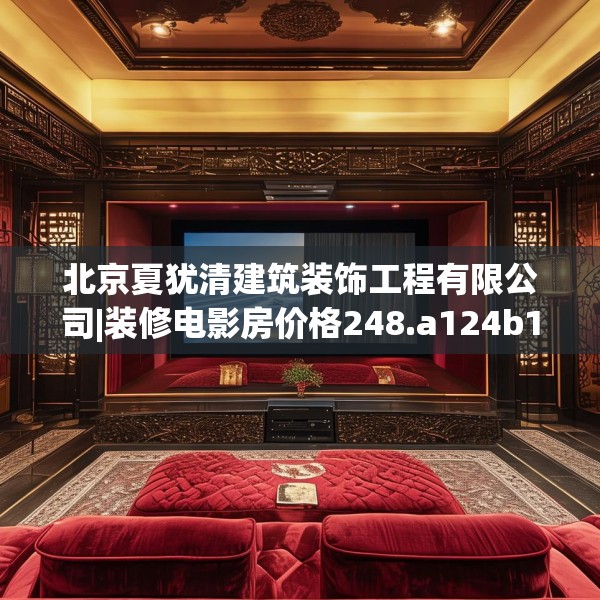 北京夏犹清建筑装饰工程有限公司|装修电影房价格248.a124b125c128fgy.135xczxv