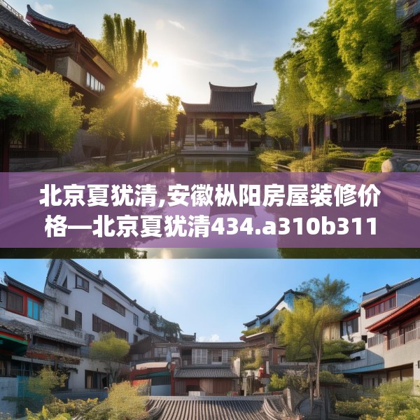 北京夏犹清,安徽枞阳房屋装修价格—北京夏犹清434.a310b311c314fgy.32176667