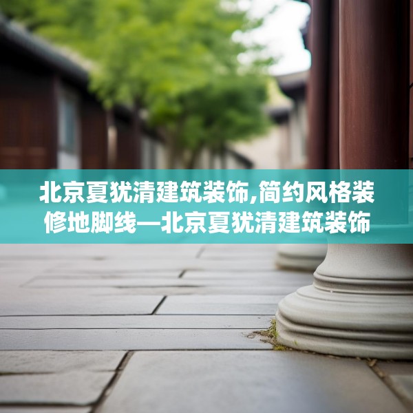 北京夏犹清建筑装饰,简约风格装修地脚线—北京夏犹清建筑装饰581.a457b458c461fgy.468fds