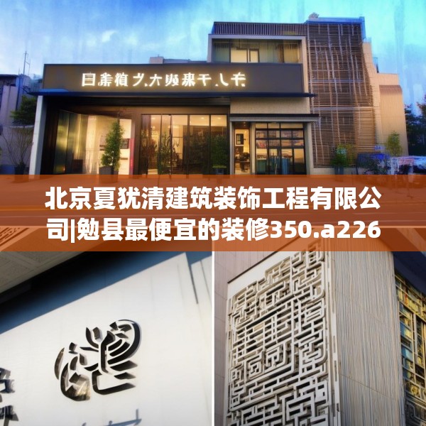 北京夏犹清建筑装饰工程有限公司|勉县最便宜的装修350.a226b227c230fgy.237wew