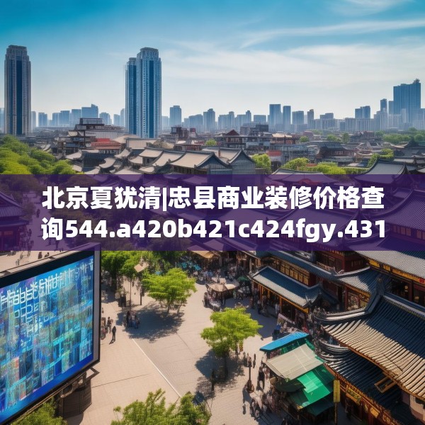 北京夏犹清|忠县商业装修价格查询544.a420b421c424fgy.431htyj