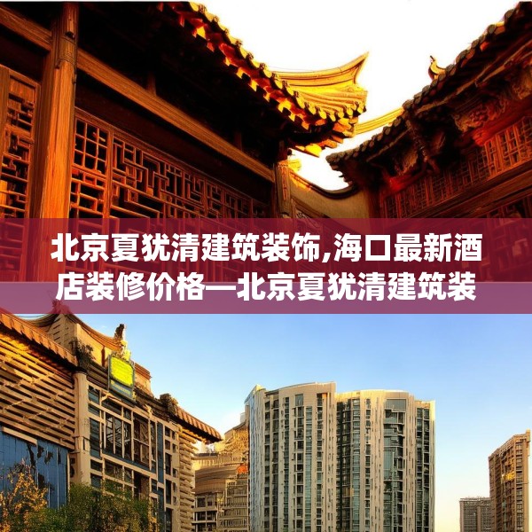 北京夏犹清建筑装饰,海口最新酒店装修价格—北京夏犹清建筑装饰564.a440b441c444fgy.451dsfds