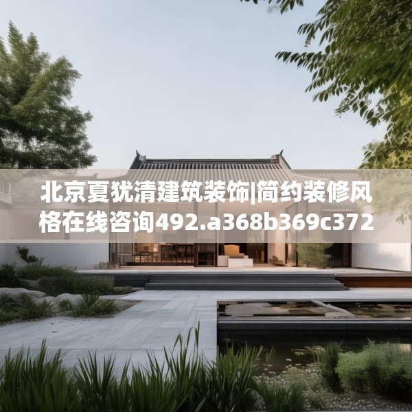 北京夏犹清建筑装饰|简约装修风格在线咨询492.a368b369c372fgy.379dsfds