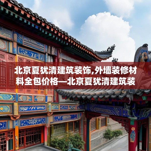 北京夏犹清建筑装饰,外墙装修材料全包价格—北京夏犹清建筑装饰251.a127b128c131fgy.138bnbn