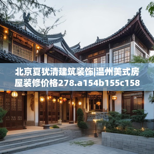 北京夏犹清建筑装饰|温州美式房屋装修价格278.a154b155c158fgy.165wew