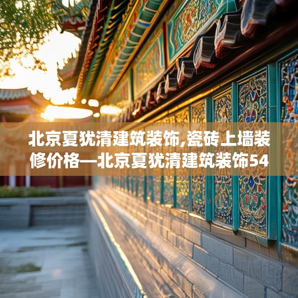 北京夏犹清建筑装饰,瓷砖上墙装修价格—北京夏犹清建筑装饰543.a419b420c423fgy.430uyk