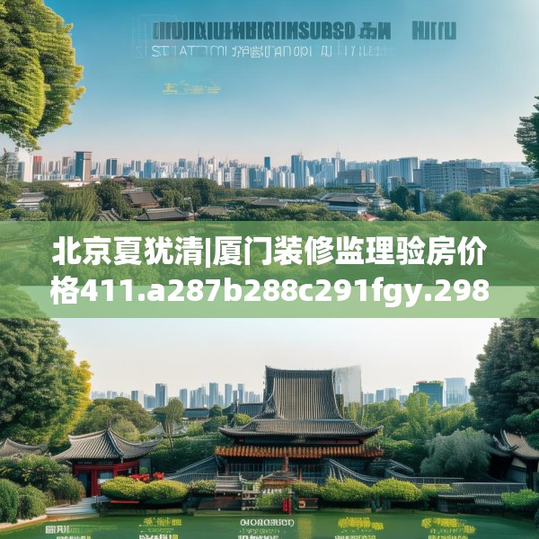 北京夏犹清|厦门装修监理验房价格411.a287b288c291fgy.298fhsg