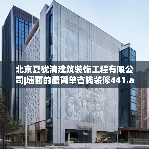 北京夏犹清建筑装饰工程有限公司|墙面的最简单省钱装修441.a317b318c321fgy.328fghfd