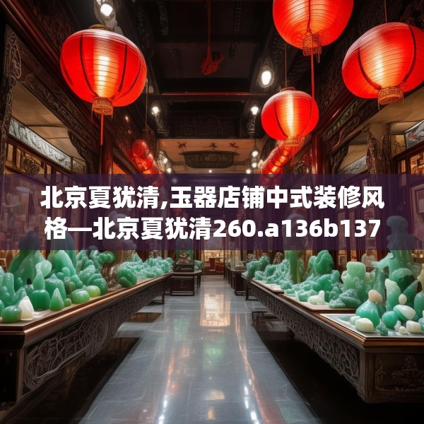 北京夏犹清,玉器店铺中式装修风格—北京夏犹清260.a136b137c140fgy.147wew