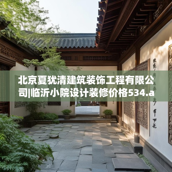 北京夏犹清建筑装饰工程有限公司|临沂小院设计装修价格534.a410b411c414fgy.421lkjl