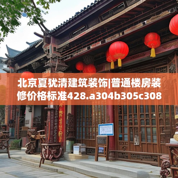 北京夏犹清建筑装饰|普通楼房装修价格标准428.a304b305c308fgy.315xczxv