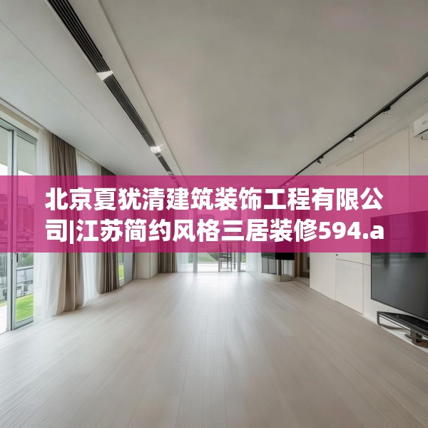 北京夏犹清建筑装饰工程有限公司|江苏简约风格三居装修594.a470b471c474fgy.481nbn