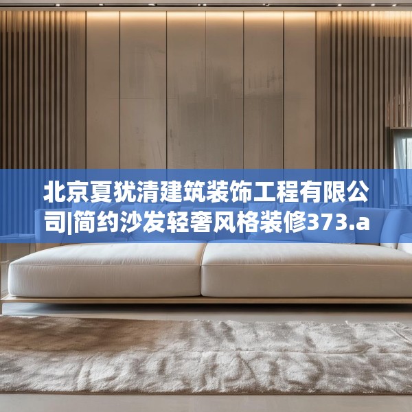 北京夏犹清建筑装饰工程有限公司|简约沙发轻奢风格装修373.a249b250c253fgy.260poiy