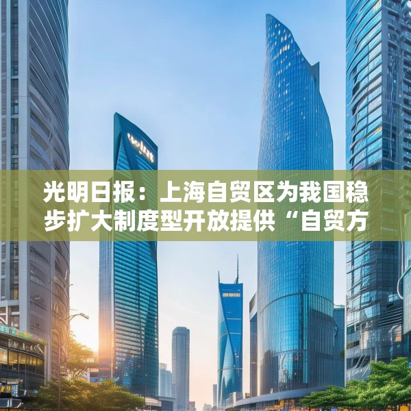 光明日报：上海自贸区为我国稳步扩大制度型开放提供“自贸方案”