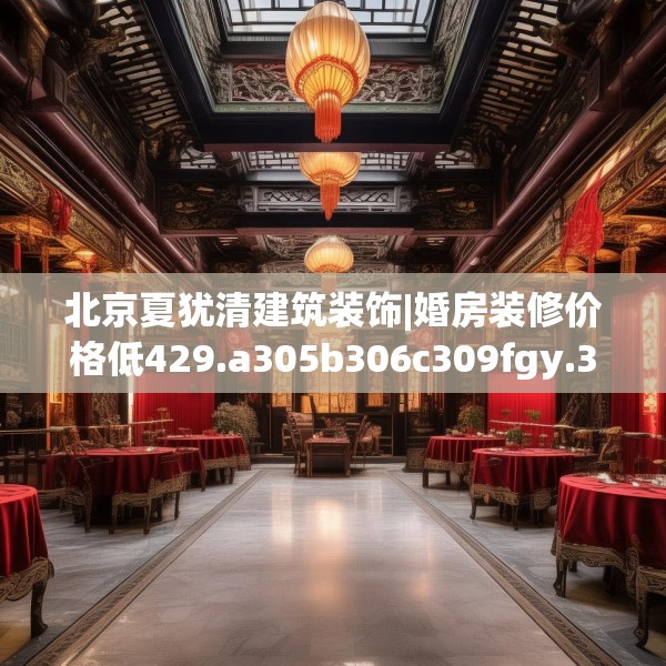 北京夏犹清建筑装饰|婚房装修价格低429.a305b306c309fgy.316fhsg