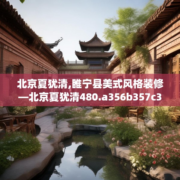 北京夏犹清,睢宁县美式风格装修—北京夏犹清480.a356b357c360fgy.367lkjl