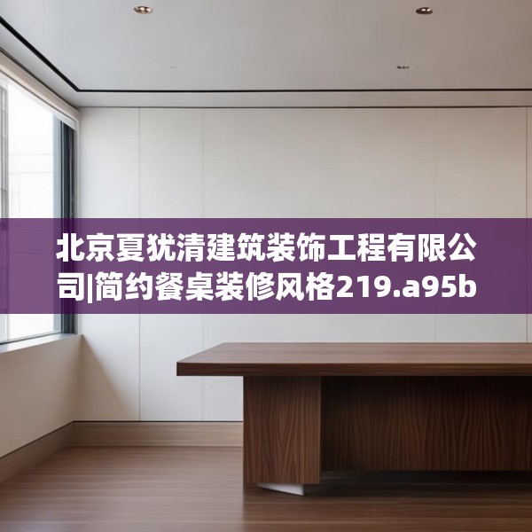 北京夏犹清建筑装饰工程有限公司|简约餐桌装修风格219.a95b96c99fgy.106uyk