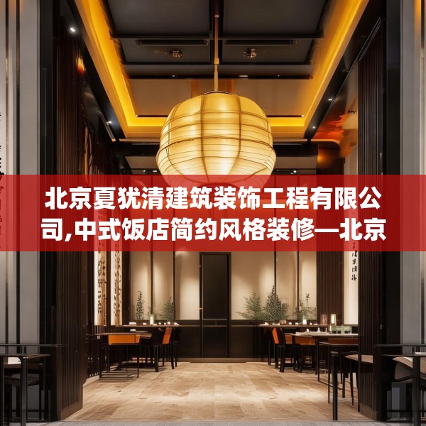 北京夏犹清建筑装饰工程有限公司,中式饭店简约风格装修—北京夏犹清建筑装饰工程有限公司606.a482b483c486fgy.493lkjl
