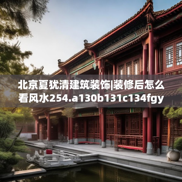 北京夏犹清建筑装饰|装修后怎么看风水254.a130b131c134fgy.14176677