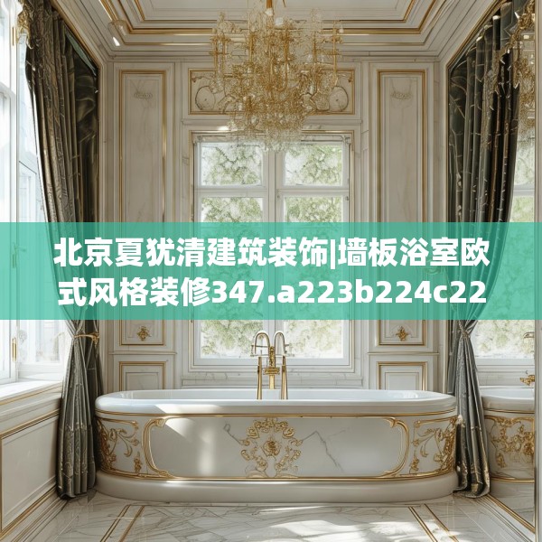 北京夏犹清建筑装饰|墙板浴室欧式风格装修347.a223b224c227fgy.234fds
