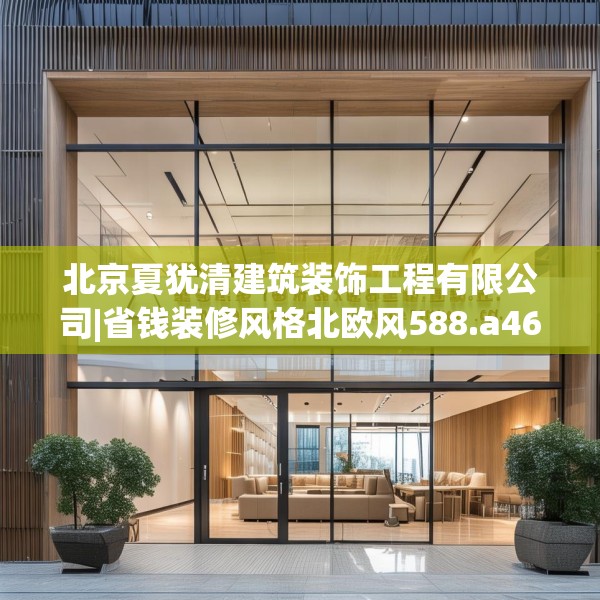 北京夏犹清建筑装饰工程有限公司|省钱装修风格北欧风588.a464b465c468fgy.475lkjl