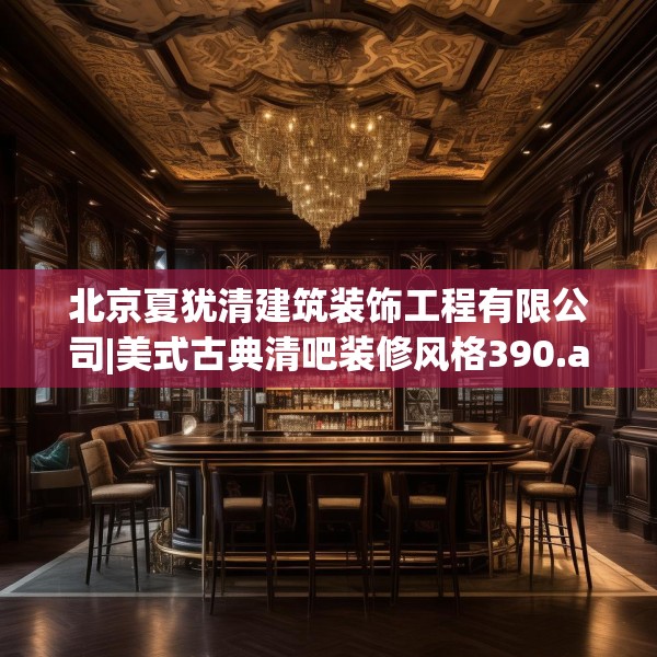 北京夏犹清建筑装饰工程有限公司|美式古典清吧装修风格390.a266b267c270fgy.277lkjl