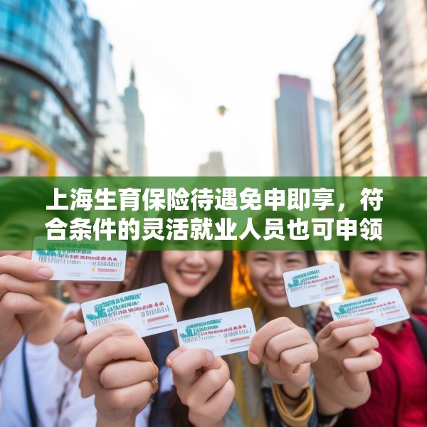 上海生育保险待遇免申即享，符合条件的灵活就业人员也可申领