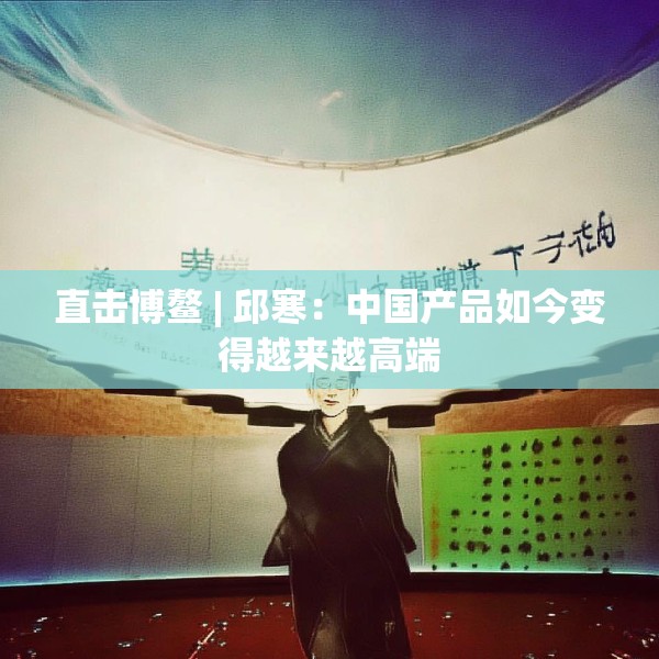 直击博鳌 | 邱寒：中国产品如今变得越来越高端